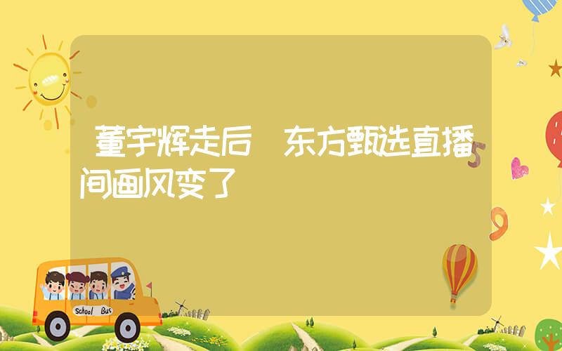 董宇辉走后 东方甄选直播间画风变了插图
